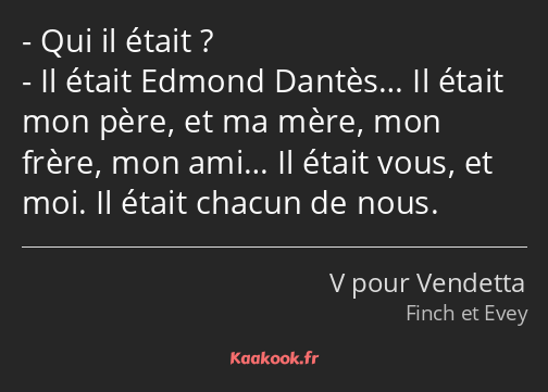 Qui il était ? Il était Edmond Dantès… Il était mon père, et ma mère, mon frère, mon ami… Il était…