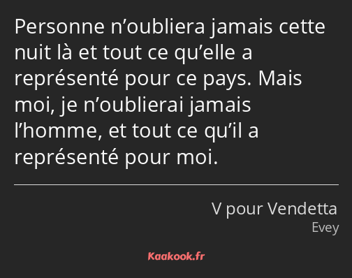 Personne n’oubliera jamais cette nuit là et tout ce qu’elle a représenté pour ce pays. Mais moi, je…