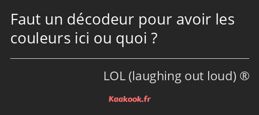 Faut un décodeur pour avoir les couleurs ici ou quoi ?