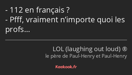 112 en français ? Pfff, vraiment n’importe quoi les profs…