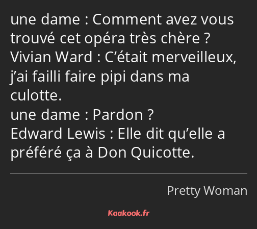 Comment avez vous trouvé cet opéra très chère ? C’était merveilleux, j’ai failli faire pipi dans ma…