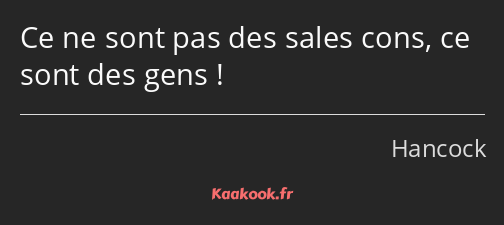 Ce ne sont pas des sales cons, ce sont des gens !