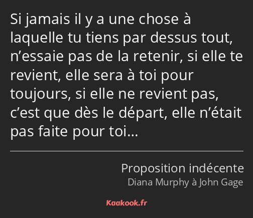 Si jamais il y a une chose à laquelle tu tiens par dessus tout, n’essaie pas de la retenir, si elle…