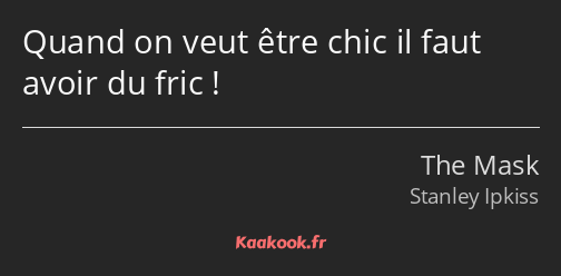 Quand on veut être chic il faut avoir du fric !