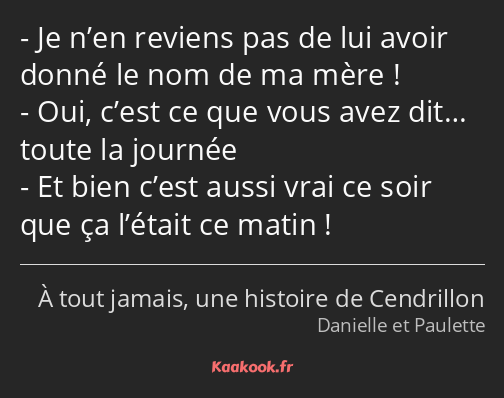 Je n’en reviens pas de lui avoir donné le nom de ma mère ! Oui, c’est ce que vous avez dit… toute…