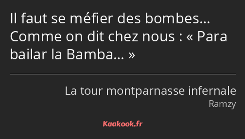 Il faut se méfier des bombes… Comme on dit chez nous : Para bailar la Bamba…