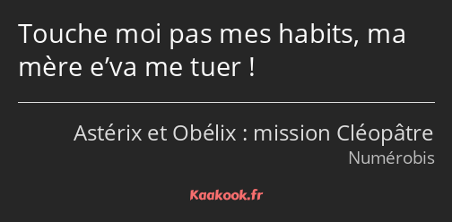 Touche moi pas mes habits, ma mère e’va me tuer !