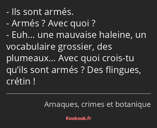 Ils sont armés. Armés ? Avec quoi ? Euh… une mauvaise haleine, un vocabulaire grossier, des…