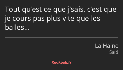 Tout qu’est ce que j’sais, c’est que je cours pas plus vite que les balles…