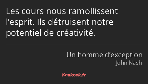 Les cours nous ramollissent l’esprit. Ils détruisent notre potentiel de créativité.