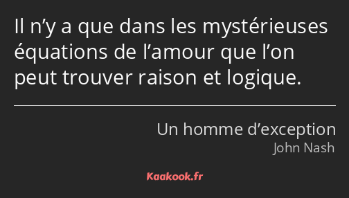 Il n’y a que dans les mystérieuses équations de l’amour que l’on peut trouver raison et logique.