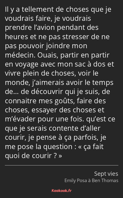 Il y a tellement de choses que je voudrais faire, je voudrais prendre l’avion pendant des heures et…