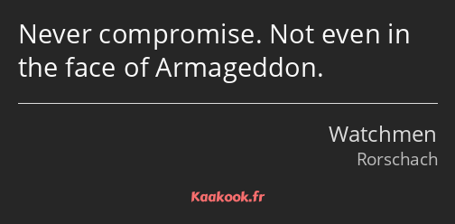 Never compromise. Not even in the face of Armageddon.