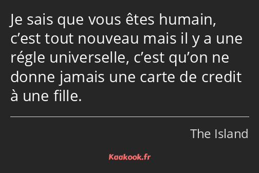 Je sais que vous êtes humain, c’est tout nouveau mais il y a une régle universelle, c’est qu’on ne…