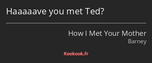 Haaaaave you met Ted?