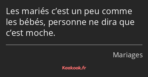 Les mariés c’est un peu comme les bébés, personne ne dira que c’est moche.