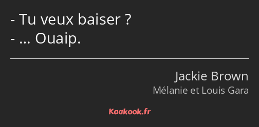 Tu veux baiser ? … Ouaip.