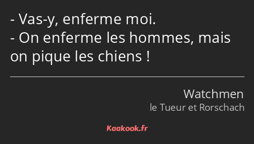 Vas-y, enferme moi. On enferme les hommes, mais on pique les chiens !