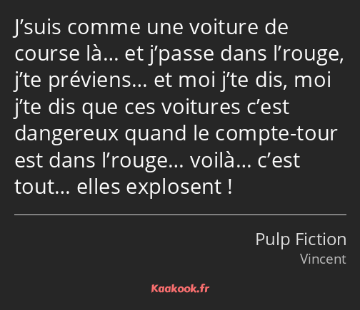 J’suis comme une voiture de course là… et j’passe dans l’rouge, j’te préviens… et moi j’te dis, moi…