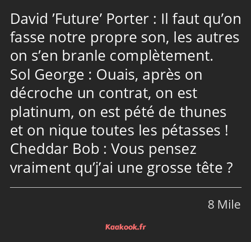 Il faut qu’on fasse notre propre son, les autres on s’en branle complètement. Ouais, après on…