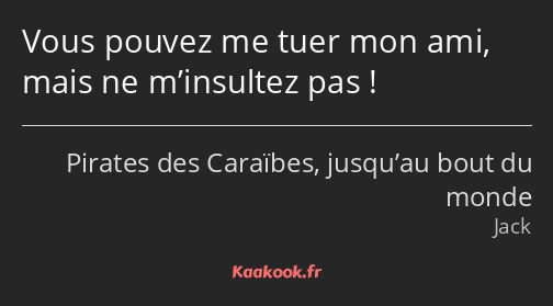 Vous pouvez me tuer mon ami, mais ne m’insultez pas !