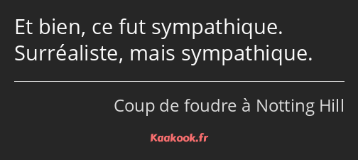 Et bien, ce fut sympathique. Surréaliste, mais sympathique.