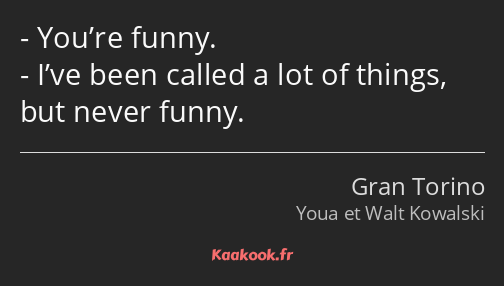 You’re funny. I’ve been called a lot of things, but never funny.