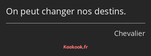 On peut changer nos destins.