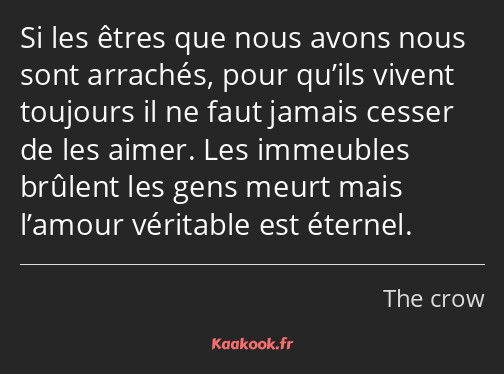 Si les êtres que nous avons nous sont arrachés, pour qu’ils vivent toujours il ne faut jamais…