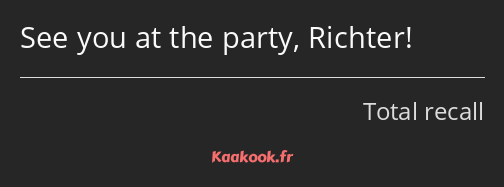 See you at the party, Richter!