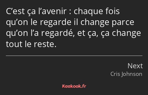 C’est ça l’avenir : chaque fois qu’on le regarde il change parce qu’on l’a regardé, et ça, ça…