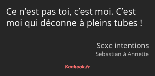 Ce n’est pas toi, c’est moi. C’est moi qui déconne à pleins tubes !