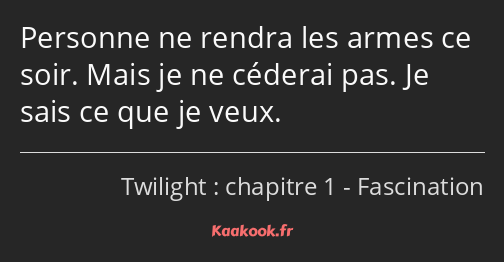 Personne ne rendra les armes ce soir. Mais je ne céderai pas. Je sais ce que je veux.