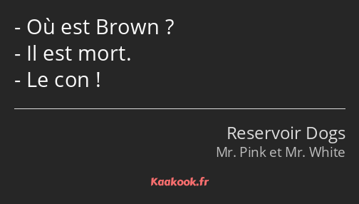 Où est Brown ? Il est mort. Le con !