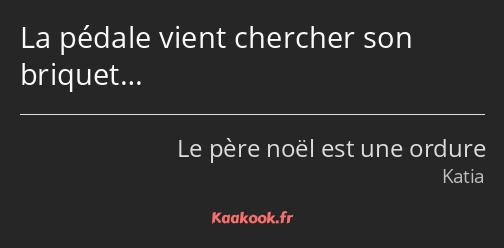 La pédale vient chercher son briquet…