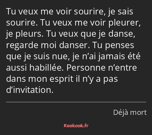 Tu veux me voir sourire, je sais sourire. Tu veux me voir pleurer, je pleurs. Tu veux que je danse…