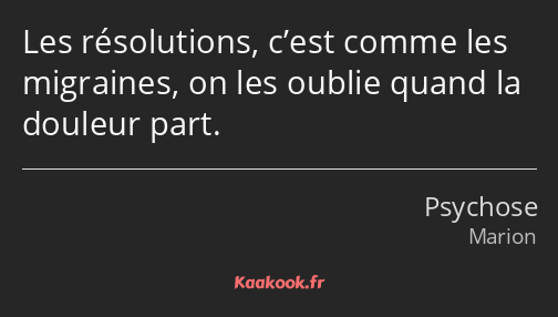 Les résolutions, c’est comme les migraines, on les oublie quand la douleur part.