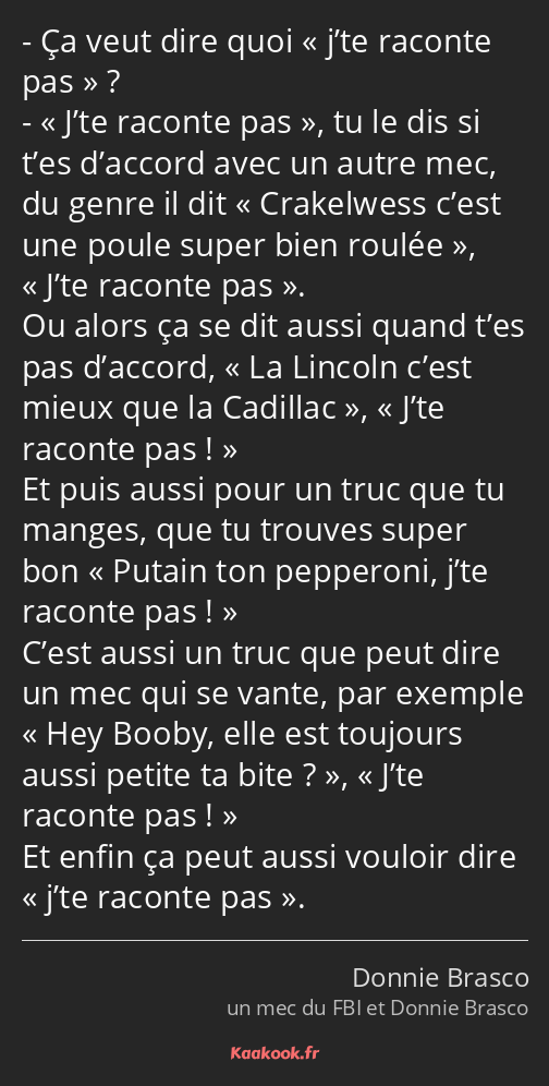 Ça veut dire quoi j’te raconte pas ? J’te raconte pas, tu le dis si t’es d’accord avec un autre mec…