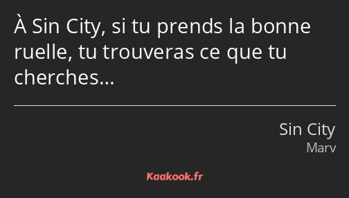 À Sin City, si tu prends la bonne ruelle, tu trouveras ce que tu cherches…