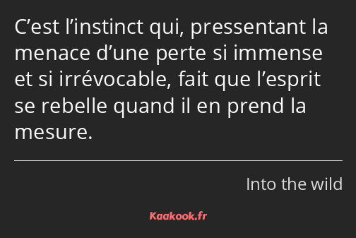 C’est l’instinct qui, pressentant la menace d’une perte si immense et si irrévocable, fait que…