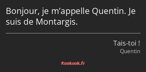 Bonjour, je m’appelle Quentin. Je suis de Montargis.
