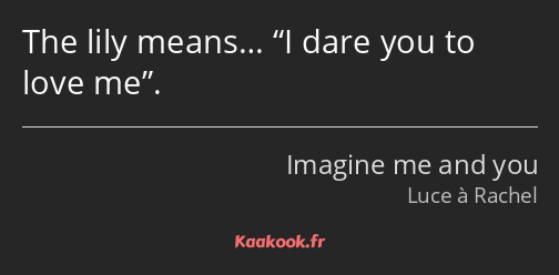 The lily means… I dare you to love me.