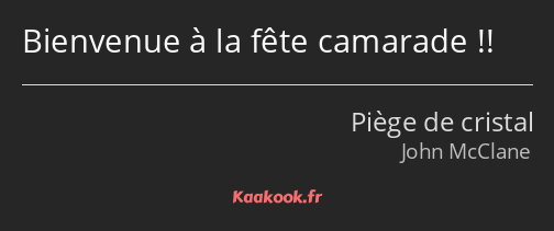 Bienvenue à la fête camarade !!