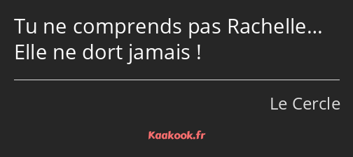 Tu ne comprends pas Rachelle… Elle ne dort jamais !