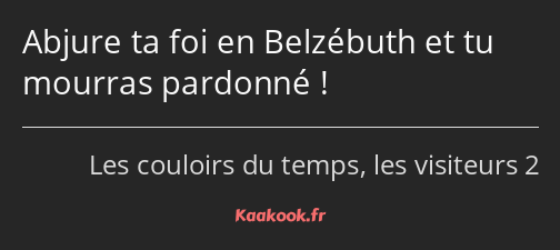 Abjure ta foi en Belzébuth et tu mourras pardonné !