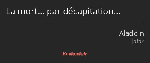 La mort… par décapitation…