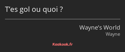 T’es gol ou quoi ?