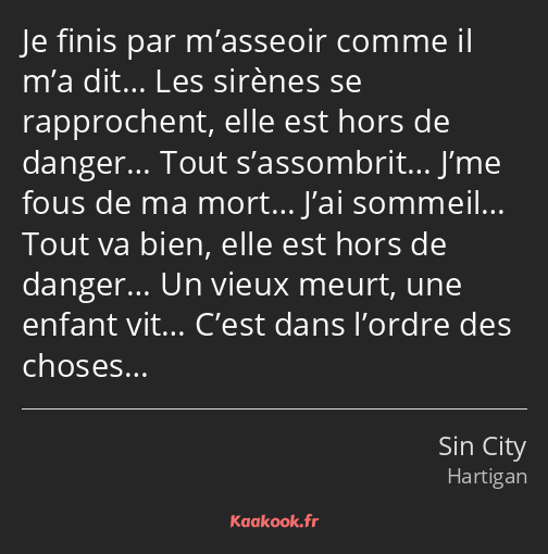 Je finis par m’asseoir comme il m’a dit… Les sirènes se rapprochent, elle est hors de danger… Tout…