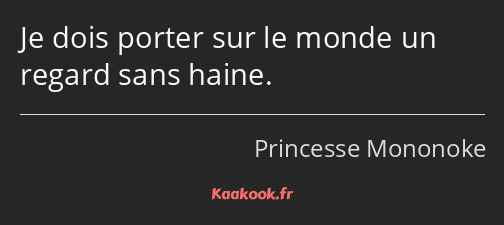 Je dois porter sur le monde un regard sans haine.