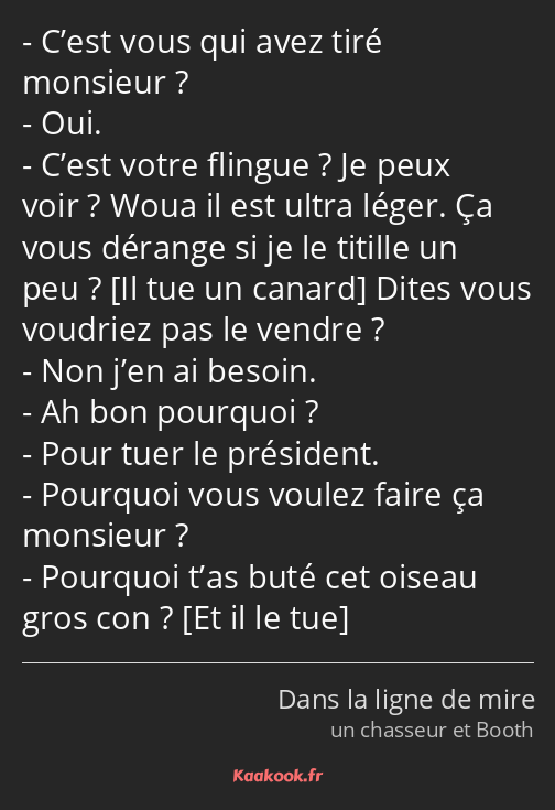 C’est vous qui avez tiré monsieur ? Oui. C’est votre flingue ? Je peux voir ? Woua il est ultra…